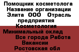 Помощник косметолога › Название организации ­ Элита, ООО › Отрасль предприятия ­ Косметология › Минимальный оклад ­ 25 000 - Все города Работа » Вакансии   . Ростовская обл.,Донецк г.